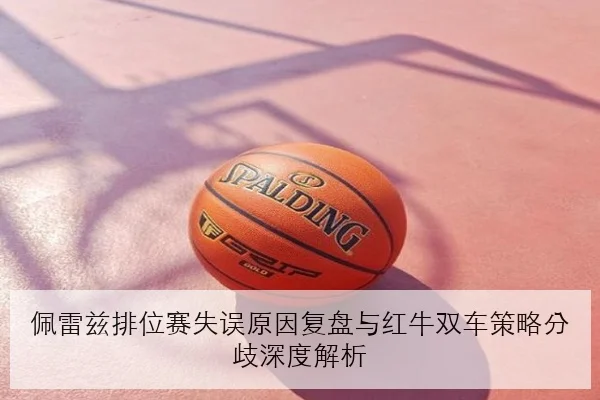 佩雷兹排位赛失误原因复盘与红牛双车策略分歧深度解析